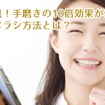 手磨きの10倍効果のある歯ブラシ方法